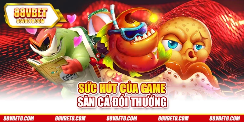 Sức hút của game săn cá đổi thưởng Sức hút của game săn cá đổi thưởng