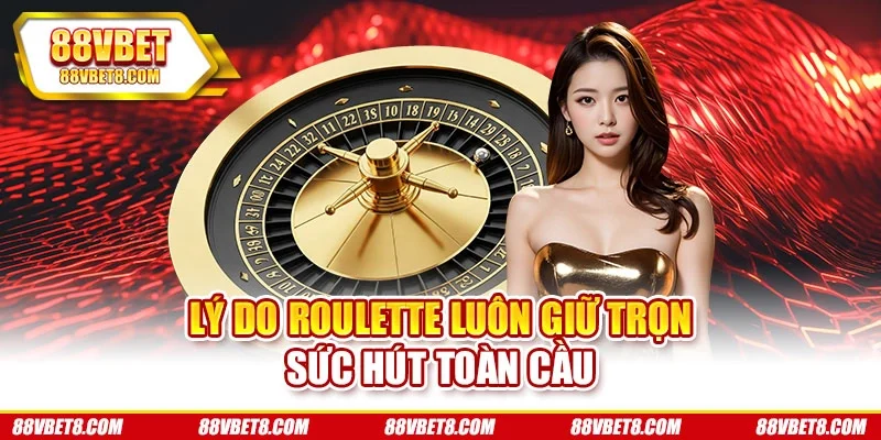 Lý do roulette luôn giữ trọn sức hút toàn cầu