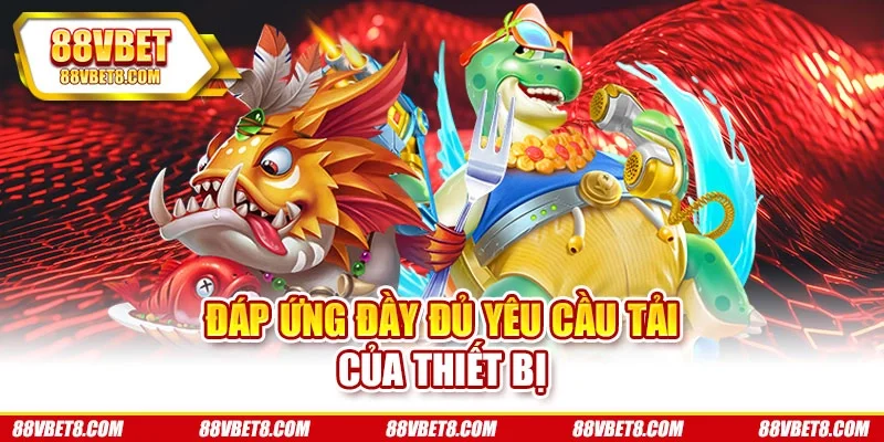 Đáp ứng đầy đủ yêu cầu tải của thiết bị tai-game-ban-ca-dap-ung-yeu-cau Đáp ứng đầy đủ yêu cầu tải của thiết bị tai-game-ban-ca-dap-ung-yeu-cau