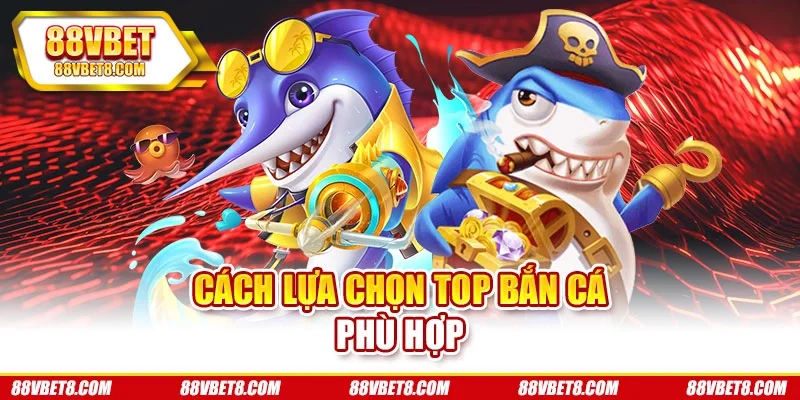 Cách lựa chọn top bắn cá phù hợp Cách lựa chọn top bắn cá phù hợp